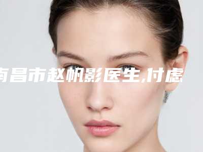 南昌市赵帆影医生,付虑丽医生你更喜欢哪个呢