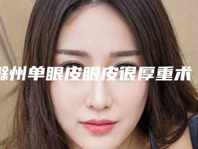 滁州单眼皮眼皮很厚重术后能够保持多久