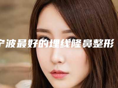 宁波最好的埋线隆鼻整形医生排名