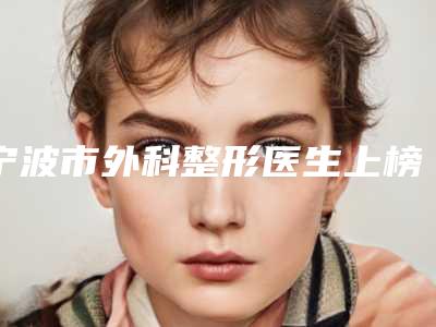宁波市外科整形医生上榜清单top10强一览表发布-杨怀书医生有三甲和私立医生供选择