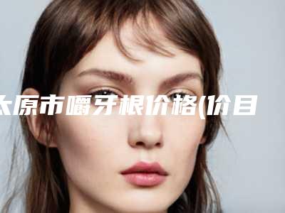 太原市嚼牙根价格(价目)热门一览-太原市嚼牙根价格