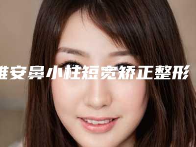 雅安鼻小柱短宽矫正整形多年后会有后遗症吗