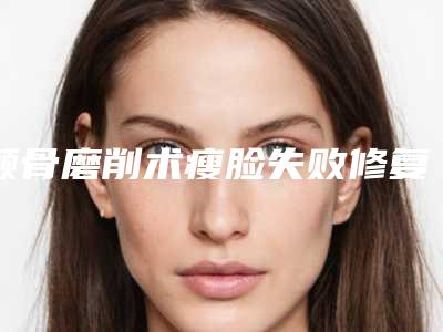 颧骨磨削术瘦脸失败修复手术主要针对的人群