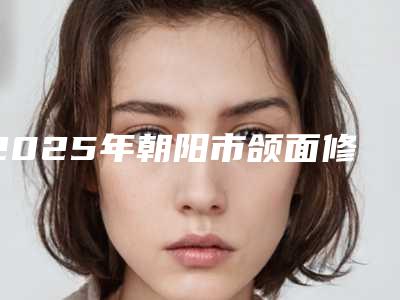 2025年朝阳市颌面修复医院上榜清单top10强一手掌握-朝阳市颌面修复口腔医院